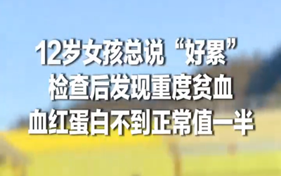 12岁女孩总说好累被发现重度贫血
