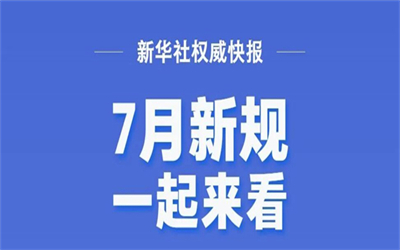 7月起这些新规将施行！
